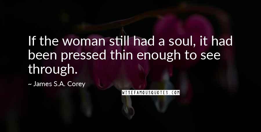 James S.A. Corey Quotes: If the woman still had a soul, it had been pressed thin enough to see through.