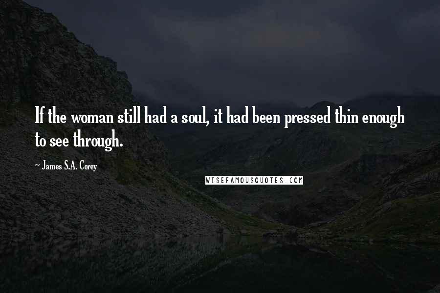 James S.A. Corey Quotes: If the woman still had a soul, it had been pressed thin enough to see through.