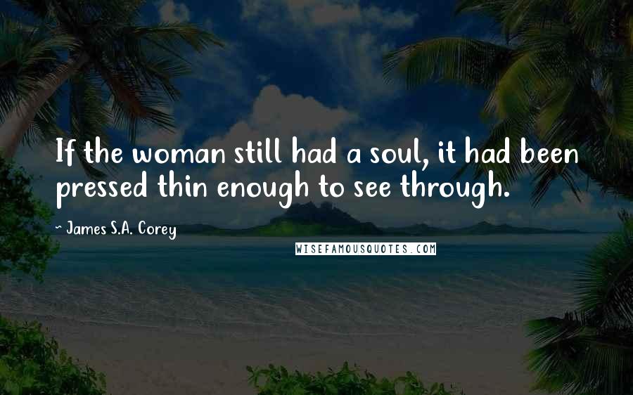 James S.A. Corey Quotes: If the woman still had a soul, it had been pressed thin enough to see through.