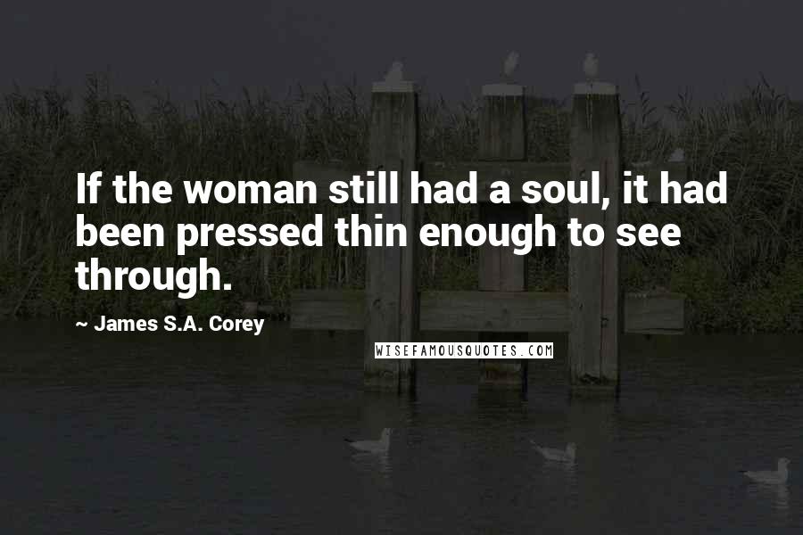 James S.A. Corey Quotes: If the woman still had a soul, it had been pressed thin enough to see through.