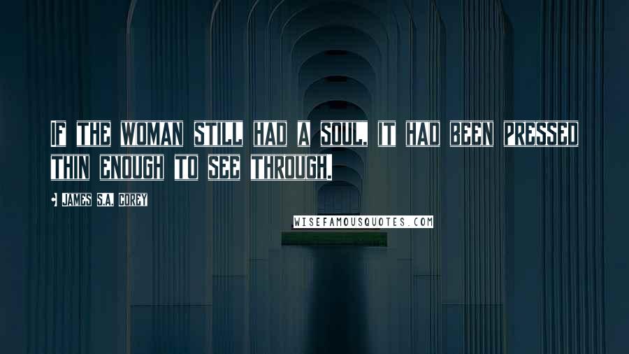 James S.A. Corey Quotes: If the woman still had a soul, it had been pressed thin enough to see through.
