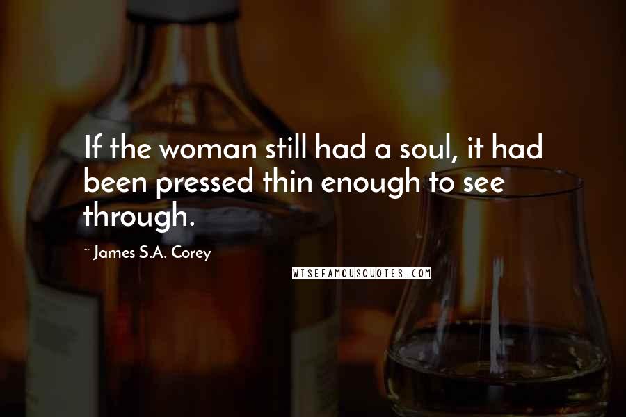 James S.A. Corey Quotes: If the woman still had a soul, it had been pressed thin enough to see through.