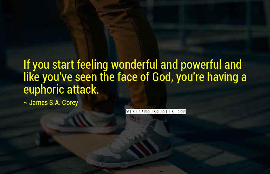 James S.A. Corey Quotes: If you start feeling wonderful and powerful and like you've seen the face of God, you're having a euphoric attack.