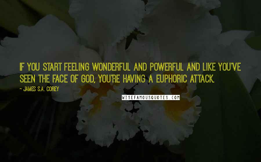 James S.A. Corey Quotes: If you start feeling wonderful and powerful and like you've seen the face of God, you're having a euphoric attack.
