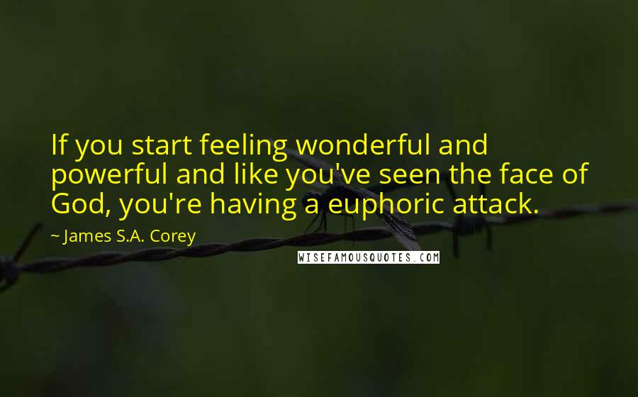 James S.A. Corey Quotes: If you start feeling wonderful and powerful and like you've seen the face of God, you're having a euphoric attack.