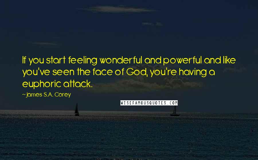 James S.A. Corey Quotes: If you start feeling wonderful and powerful and like you've seen the face of God, you're having a euphoric attack.