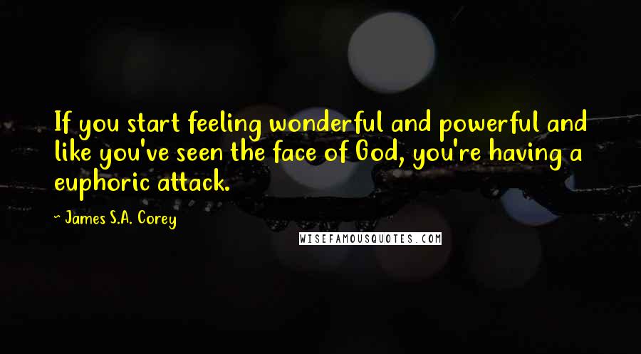 James S.A. Corey Quotes: If you start feeling wonderful and powerful and like you've seen the face of God, you're having a euphoric attack.