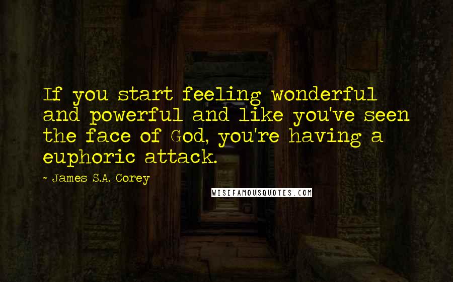 James S.A. Corey Quotes: If you start feeling wonderful and powerful and like you've seen the face of God, you're having a euphoric attack.