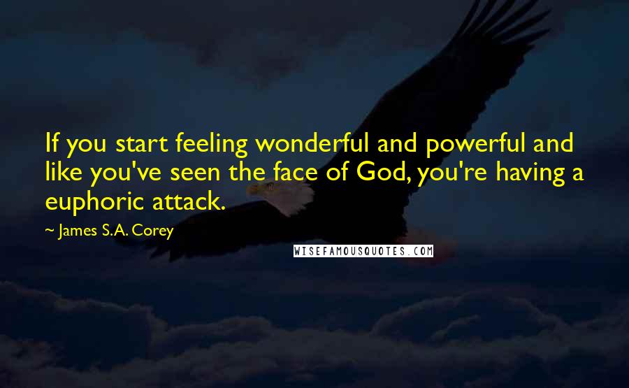 James S.A. Corey Quotes: If you start feeling wonderful and powerful and like you've seen the face of God, you're having a euphoric attack.