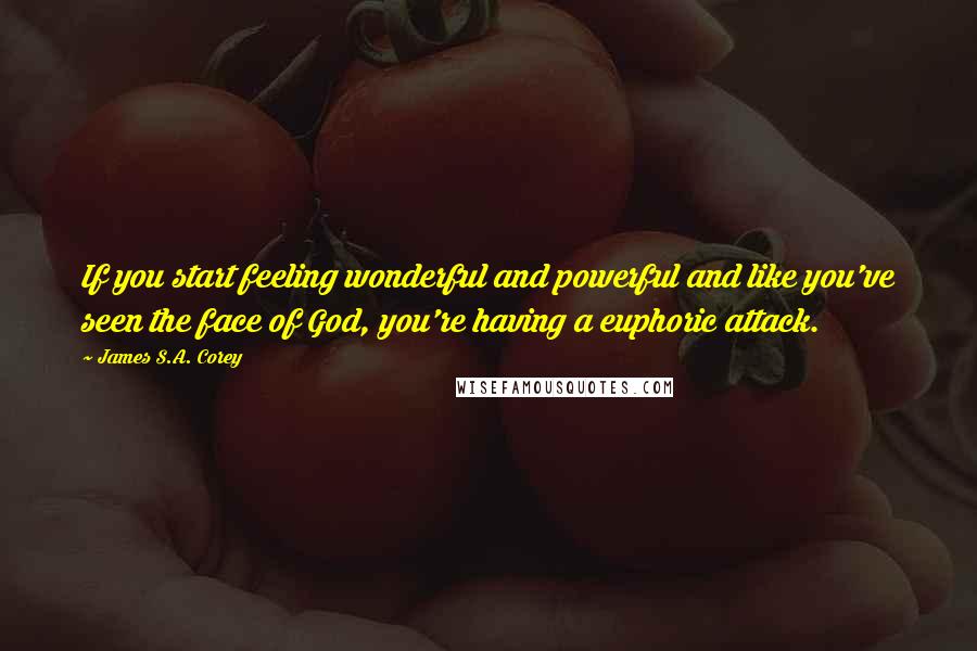 James S.A. Corey Quotes: If you start feeling wonderful and powerful and like you've seen the face of God, you're having a euphoric attack.