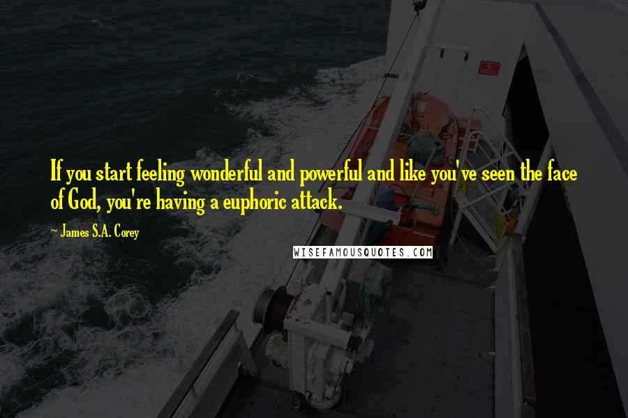 James S.A. Corey Quotes: If you start feeling wonderful and powerful and like you've seen the face of God, you're having a euphoric attack.