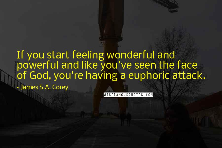 James S.A. Corey Quotes: If you start feeling wonderful and powerful and like you've seen the face of God, you're having a euphoric attack.