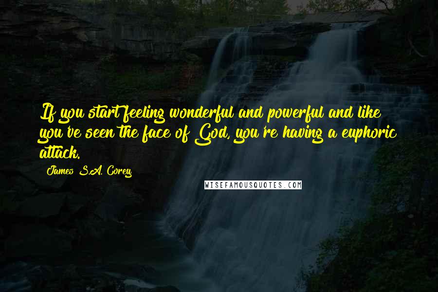 James S.A. Corey Quotes: If you start feeling wonderful and powerful and like you've seen the face of God, you're having a euphoric attack.