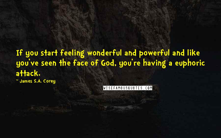 James S.A. Corey Quotes: If you start feeling wonderful and powerful and like you've seen the face of God, you're having a euphoric attack.