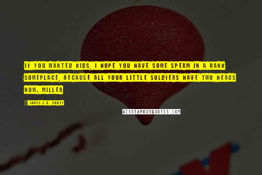 James S.A. Corey Quotes: If you wanted kids, I hope you have some sperm in a bank someplace, because all your little soldiers have two heads now. Miller