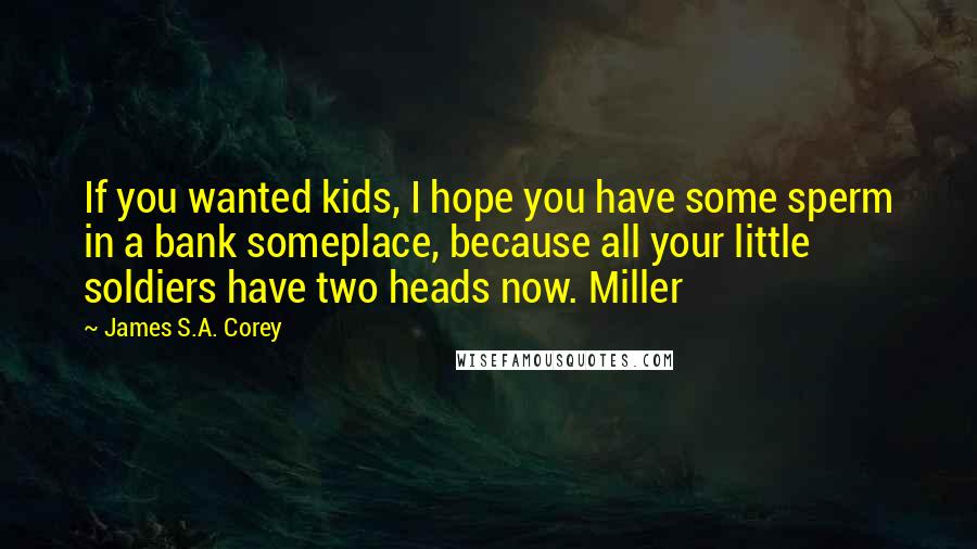 James S.A. Corey Quotes: If you wanted kids, I hope you have some sperm in a bank someplace, because all your little soldiers have two heads now. Miller