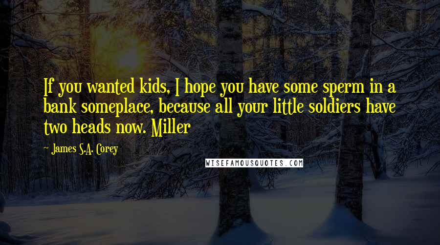 James S.A. Corey Quotes: If you wanted kids, I hope you have some sperm in a bank someplace, because all your little soldiers have two heads now. Miller