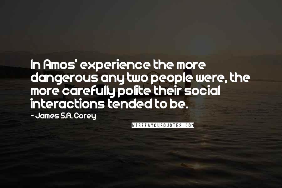 James S.A. Corey Quotes: In Amos' experience the more dangerous any two people were, the more carefully polite their social interactions tended to be.
