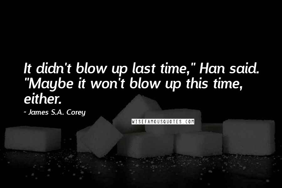 James S.A. Corey Quotes: It didn't blow up last time," Han said. "Maybe it won't blow up this time, either.