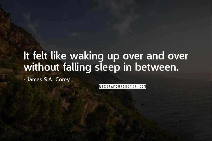 James S.A. Corey Quotes: It felt like waking up over and over without falling sleep in between.