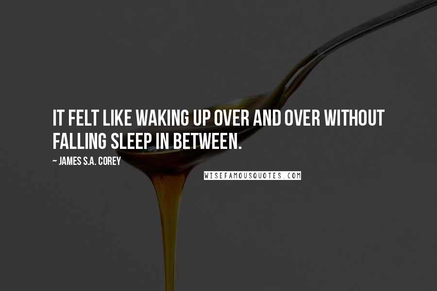 James S.A. Corey Quotes: It felt like waking up over and over without falling sleep in between.