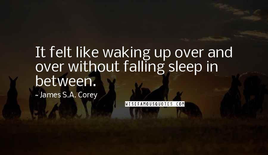James S.A. Corey Quotes: It felt like waking up over and over without falling sleep in between.