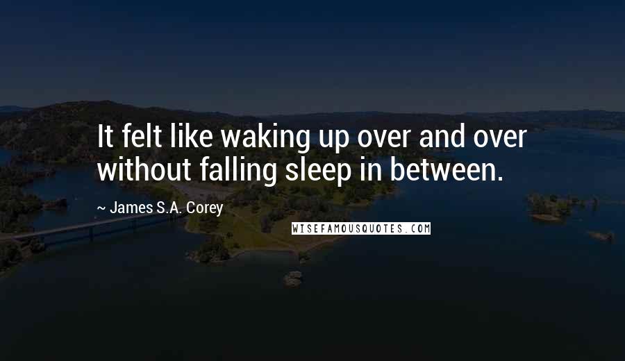 James S.A. Corey Quotes: It felt like waking up over and over without falling sleep in between.