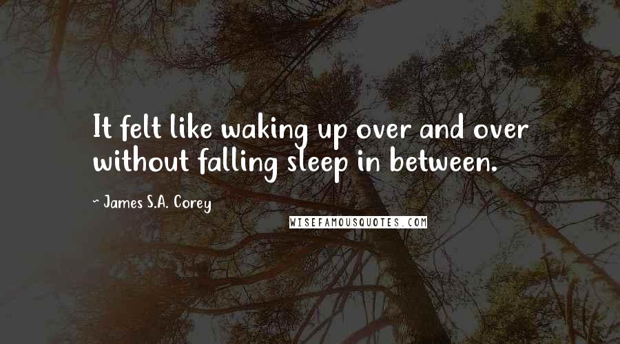 James S.A. Corey Quotes: It felt like waking up over and over without falling sleep in between.