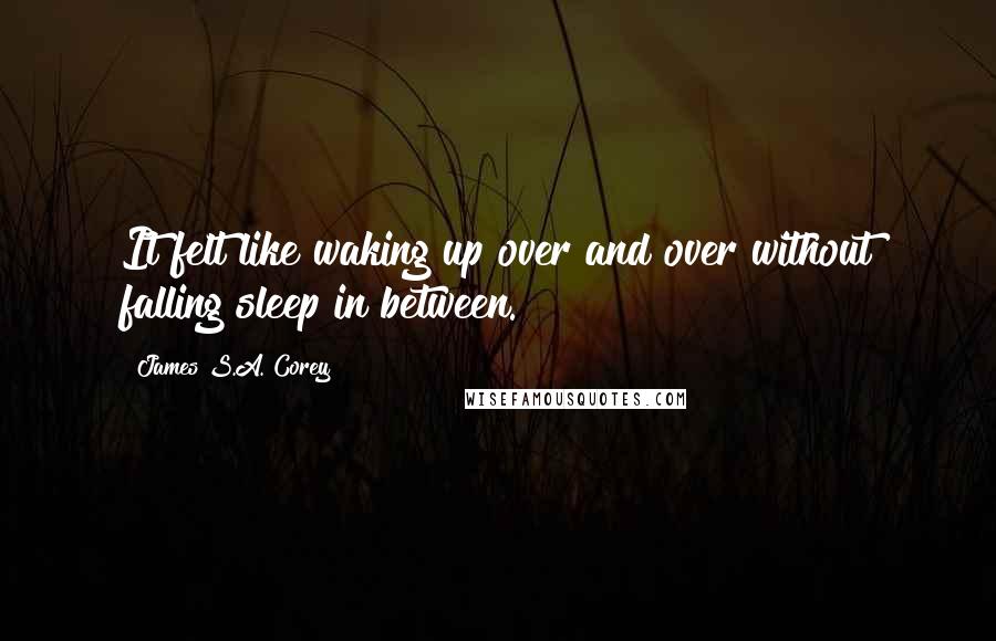 James S.A. Corey Quotes: It felt like waking up over and over without falling sleep in between.