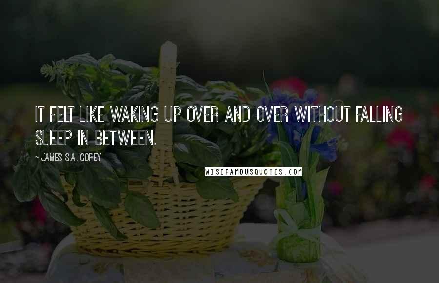 James S.A. Corey Quotes: It felt like waking up over and over without falling sleep in between.