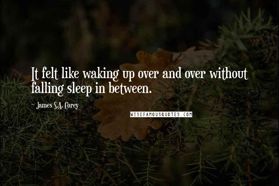 James S.A. Corey Quotes: It felt like waking up over and over without falling sleep in between.