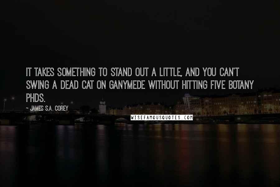 James S.A. Corey Quotes: It takes something to stand out a little, and you can't swing a dead cat on Ganymede without hitting five botany PhDs.