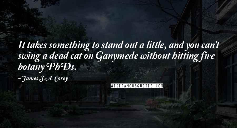 James S.A. Corey Quotes: It takes something to stand out a little, and you can't swing a dead cat on Ganymede without hitting five botany PhDs.