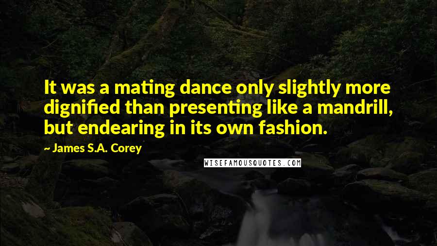 James S.A. Corey Quotes: It was a mating dance only slightly more dignified than presenting like a mandrill, but endearing in its own fashion.