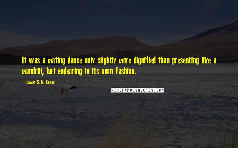 James S.A. Corey Quotes: It was a mating dance only slightly more dignified than presenting like a mandrill, but endearing in its own fashion.