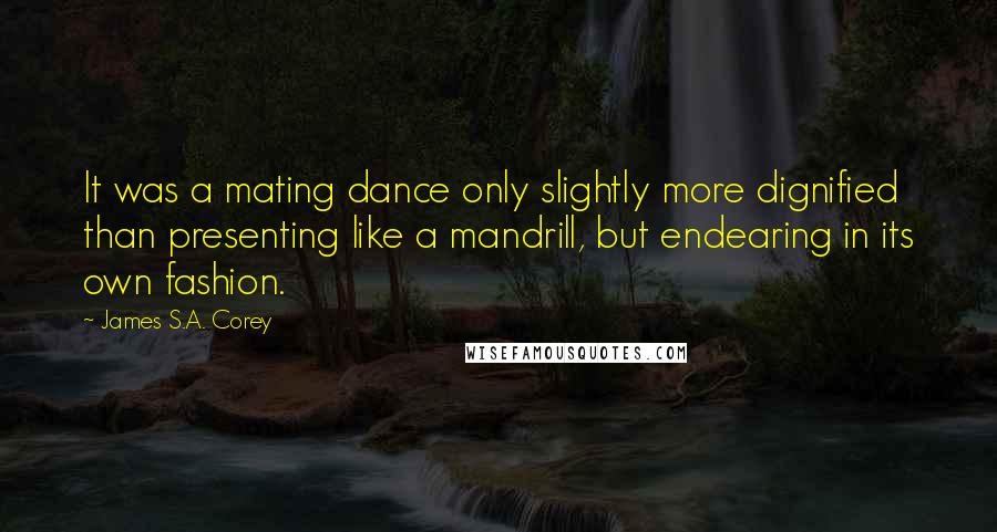 James S.A. Corey Quotes: It was a mating dance only slightly more dignified than presenting like a mandrill, but endearing in its own fashion.