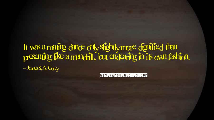 James S.A. Corey Quotes: It was a mating dance only slightly more dignified than presenting like a mandrill, but endearing in its own fashion.