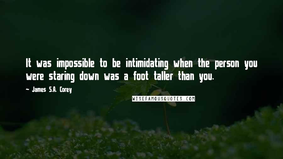 James S.A. Corey Quotes: It was impossible to be intimidating when the person you were staring down was a foot taller than you.