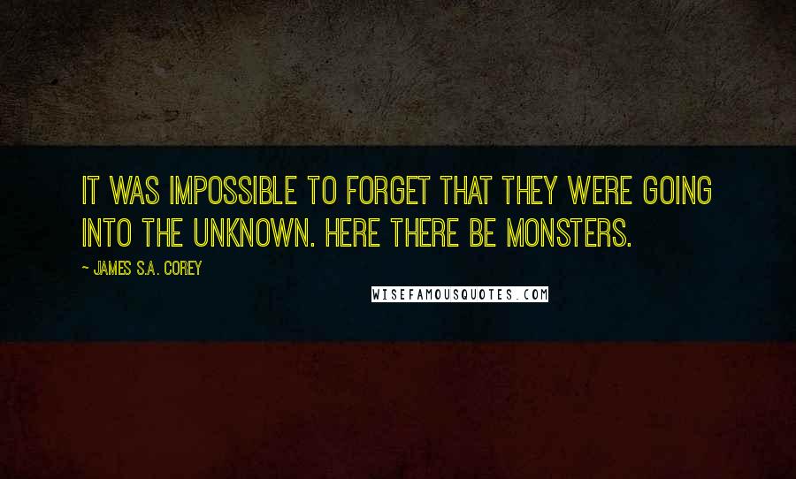 James S.A. Corey Quotes: it was impossible to forget that they were going into the unknown. Here there be monsters.