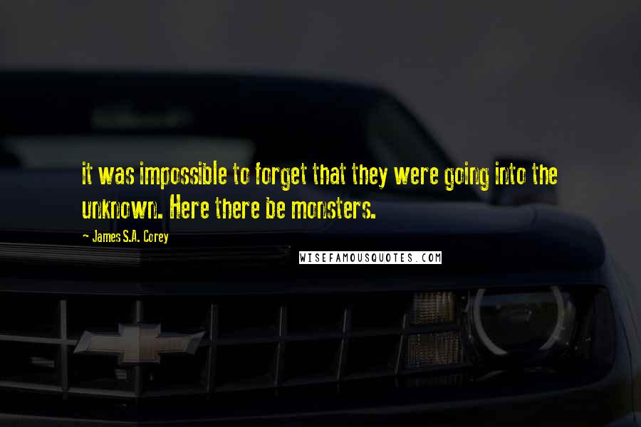 James S.A. Corey Quotes: it was impossible to forget that they were going into the unknown. Here there be monsters.