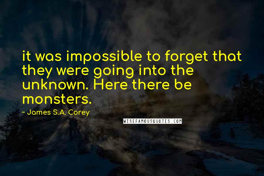 James S.A. Corey Quotes: it was impossible to forget that they were going into the unknown. Here there be monsters.