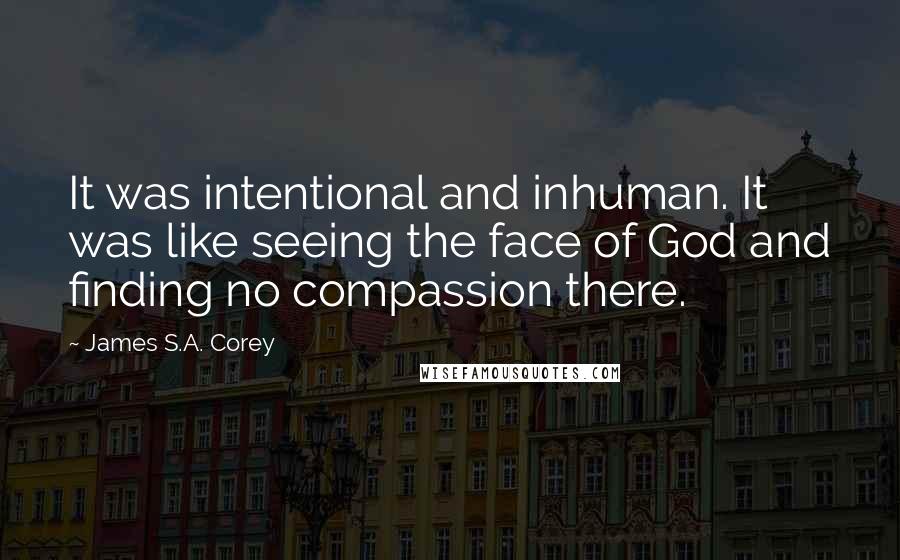 James S.A. Corey Quotes: It was intentional and inhuman. It was like seeing the face of God and finding no compassion there.