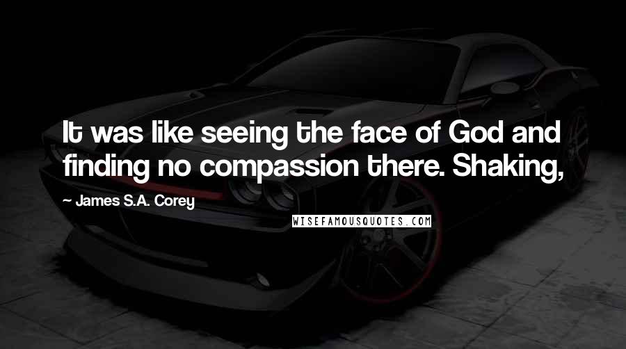 James S.A. Corey Quotes: It was like seeing the face of God and finding no compassion there. Shaking,