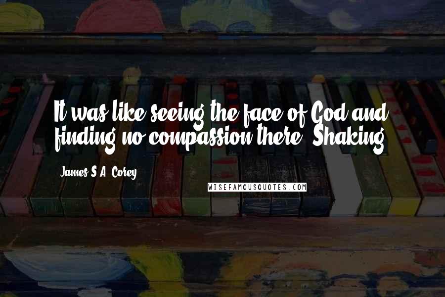James S.A. Corey Quotes: It was like seeing the face of God and finding no compassion there. Shaking,