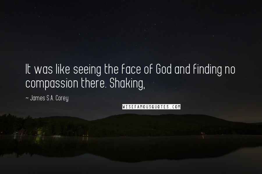 James S.A. Corey Quotes: It was like seeing the face of God and finding no compassion there. Shaking,
