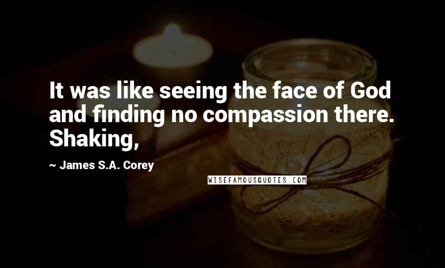 James S.A. Corey Quotes: It was like seeing the face of God and finding no compassion there. Shaking,