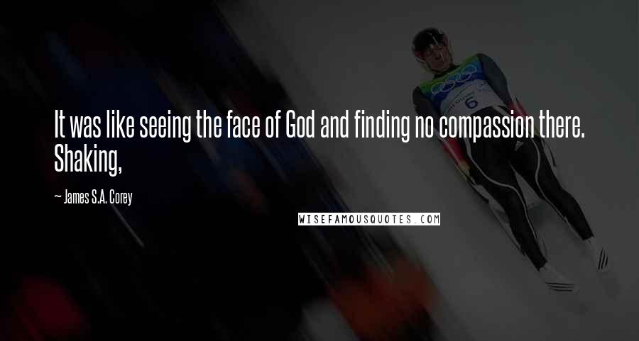 James S.A. Corey Quotes: It was like seeing the face of God and finding no compassion there. Shaking,