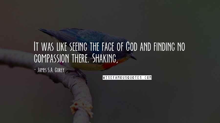 James S.A. Corey Quotes: It was like seeing the face of God and finding no compassion there. Shaking,