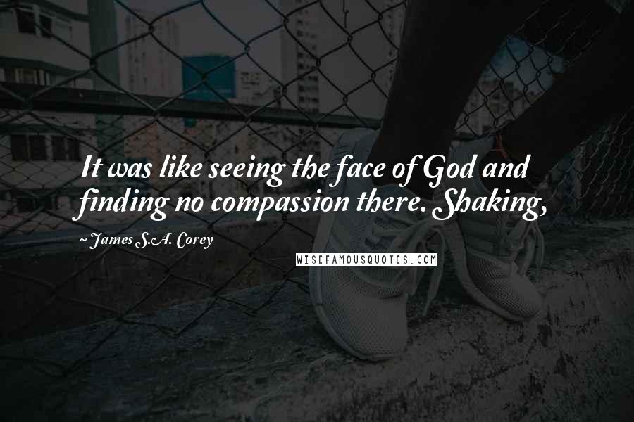 James S.A. Corey Quotes: It was like seeing the face of God and finding no compassion there. Shaking,