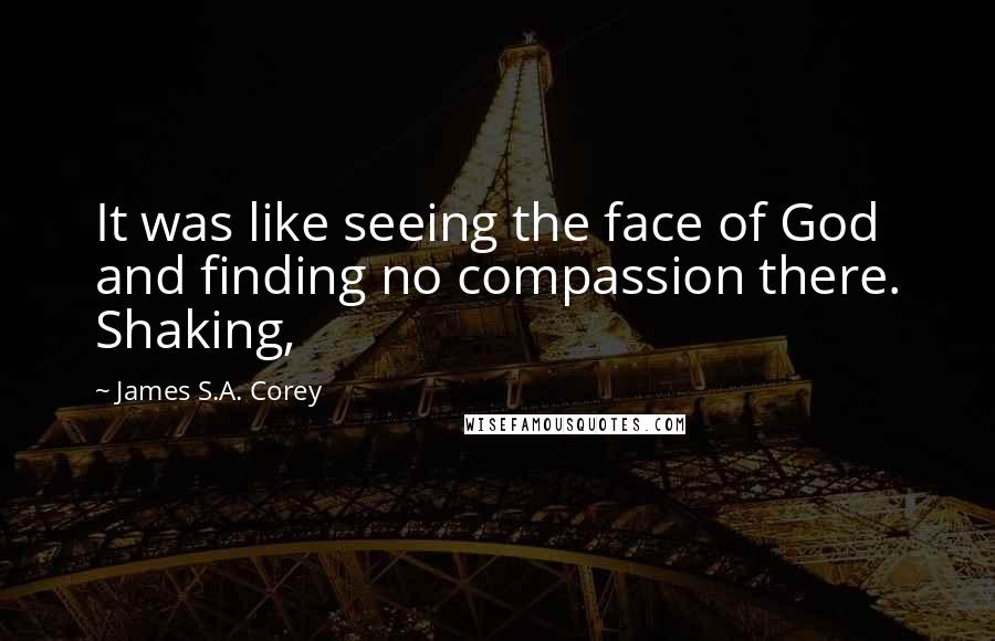 James S.A. Corey Quotes: It was like seeing the face of God and finding no compassion there. Shaking,